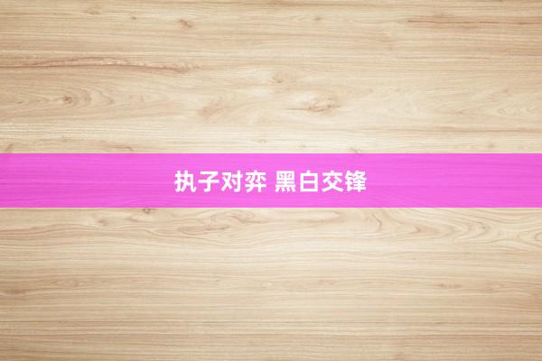 执子对弈 黑白交锋