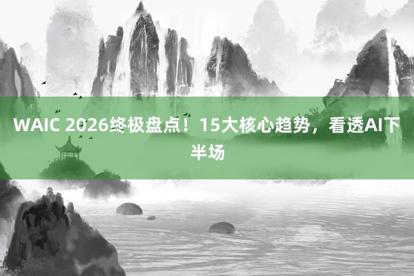 WAIC 2026终极盘点!15大核心趋势,看透AI下半场