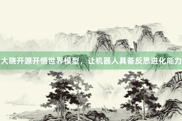 大晓开源开悟世界模型，让机器人具备反思进化能力