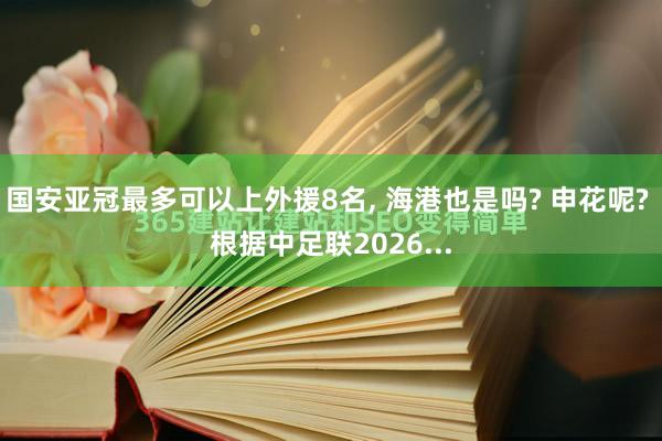 国安亚冠最多可以上外援8名, 海港也是吗? 申花呢? 根据中足联2026...