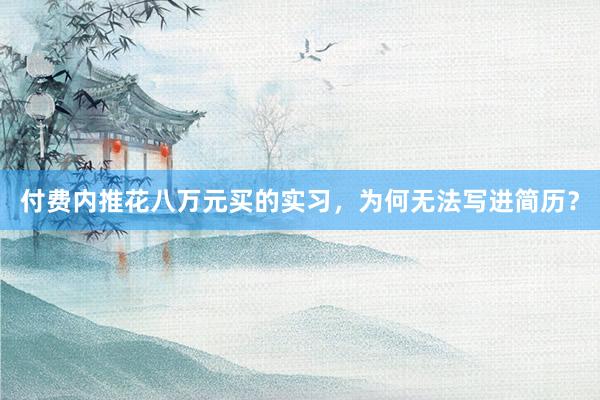 付费内推花八万元买的实习，为何无法写进简历？