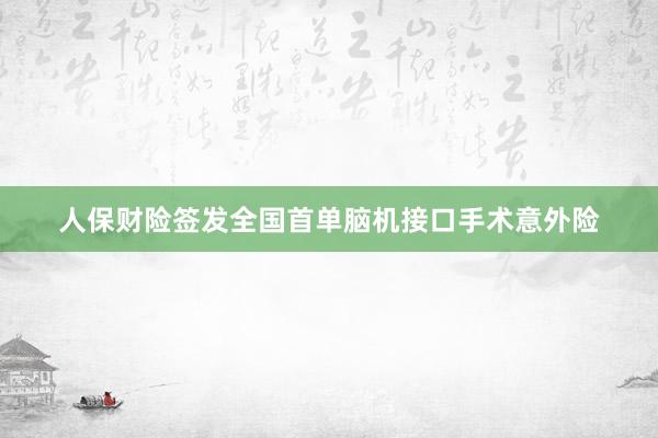 人保财险签发全国首单脑机接口手术意外险