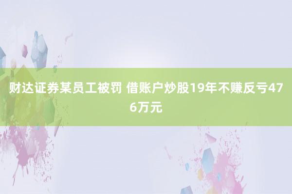 财达证券某员工被罚 借账户炒股19年不赚反亏476万元