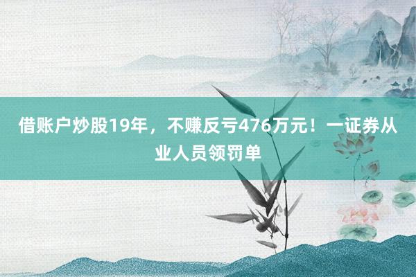 借账户炒股19年，不赚反亏476万元！一证券从业人员领罚单