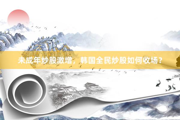 未成年炒股激增，韩国全民炒股如何收场？