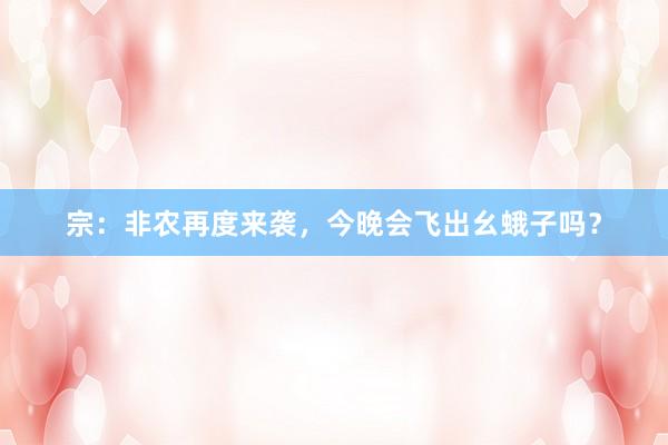 宗:非农再度来袭,今晚会飞出幺蛾子吗?