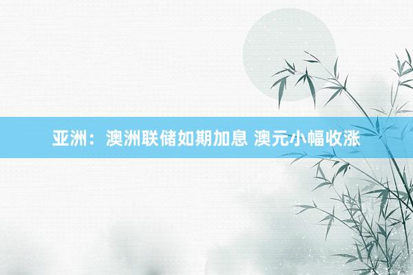 亚洲：澳洲联储如期加息 澳元小幅收涨