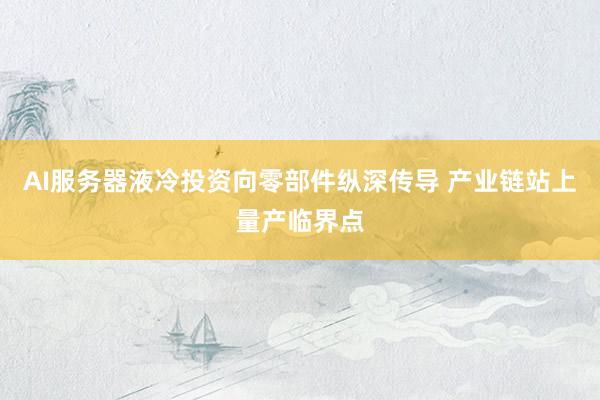 AI服务器液冷投资向零部件纵深传导 产业链站上量产临界点