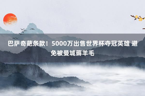 巴萨奇葩条款！5000万出售世界杯夺冠英雄 避免被曼城薅羊毛