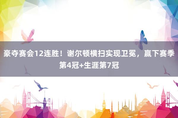 豪夺赛会12连胜！谢尔顿横扫实现卫冕，赢下赛季第4冠+生涯第7冠