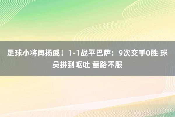 足球小将再扬威！1-1战平巴萨：9次交手0胜 球员拼到呕吐 董路不服