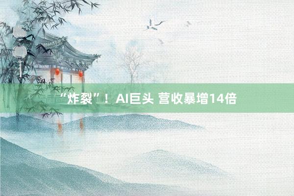 “炸裂”！AI巨头 营收暴增14倍