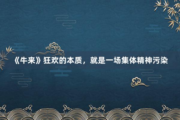 《牛来》狂欢的本质，就是一场集体精神污染