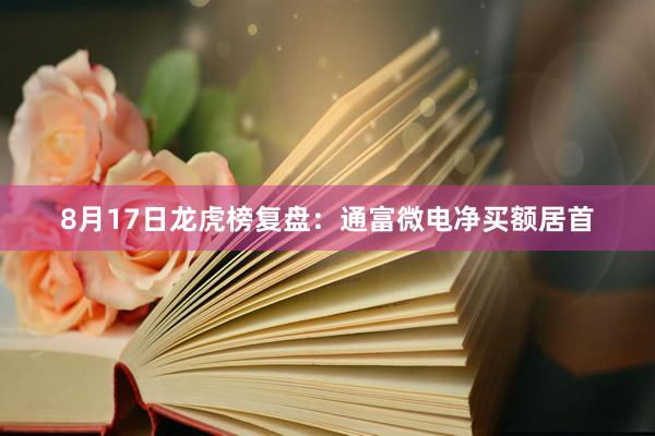 8月17日龙虎榜复盘：通富微电净买额居首