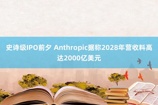 史诗级IPO前夕 Anthropic据称2028年营收料高达2000亿美元