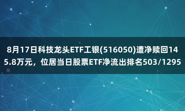8月17日科技龙头ETF工银(516050)遭净赎回145.8万元，位居当日股票ETF净流出排名503/1295
