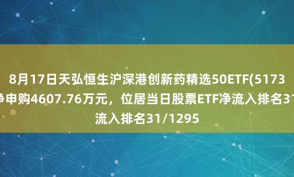 8月17日天弘恒生沪深港创新药精选50ETF(517380)获净申购4607.76万元，位居当日股票ETF净流入排名31/1295