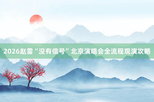 2026赵雷“没有信号”北京演唱会全流程观演攻略