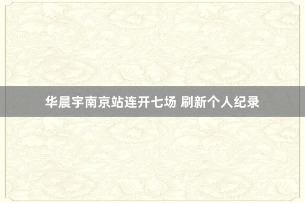 华晨宇南京站连开七场 刷新个人纪录