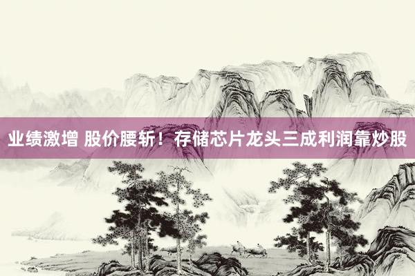 业绩激增 股价腰斩！存储芯片龙头三成利润靠炒股