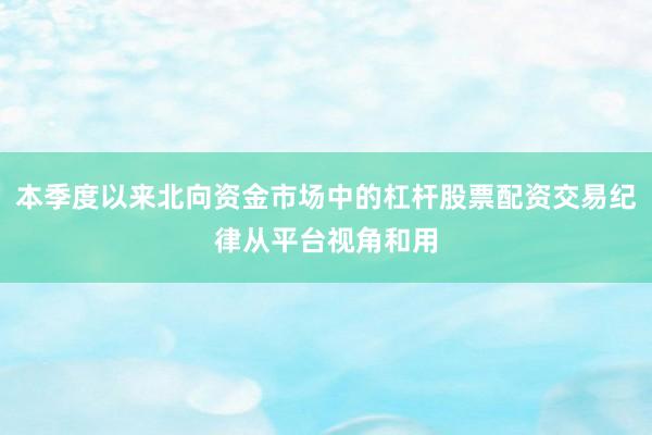 本季度以来北向资金市场中的杠杆股票配资交易纪律从平台视角和用