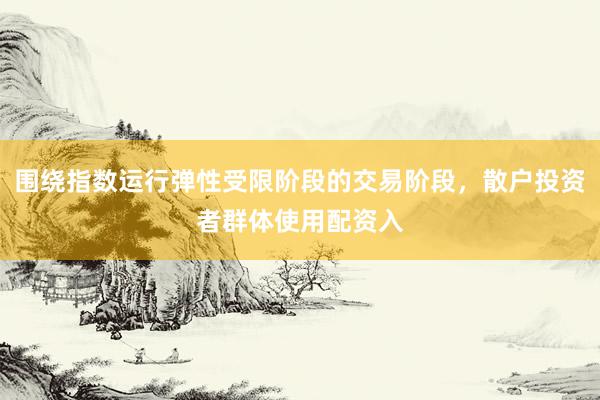围绕指数运行弹性受限阶段的交易阶段，散户投资者群体使用配资入