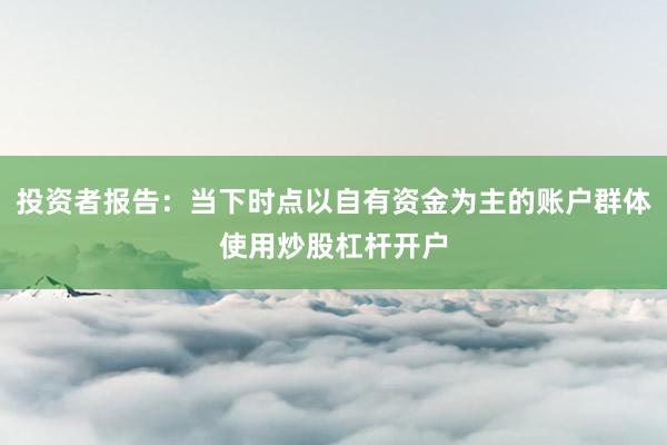 投资者报告：当下时点以自有资金为主的账户群体使用炒股杠杆开户
