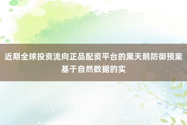 近期全球投资流向正品配资平台的黑天鹅防御预案基于自然数据的实