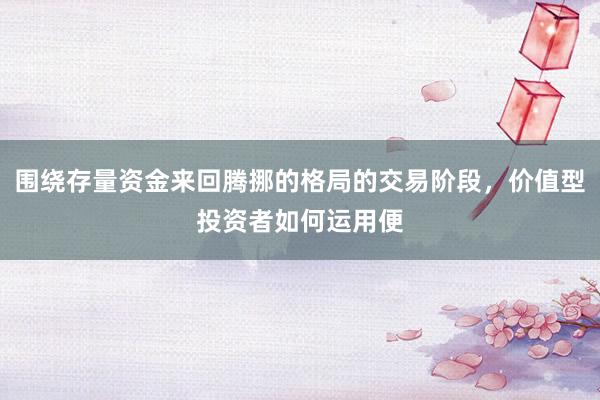 围绕存量资金来回腾挪的格局的交易阶段，价值型投资者如何运用便