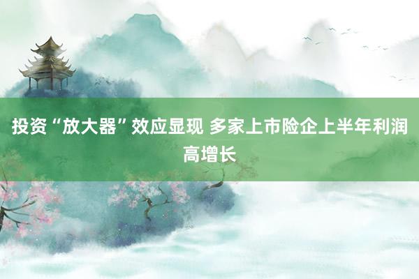 投资“放大器”效应显现 多家上市险企上半年利润高增长