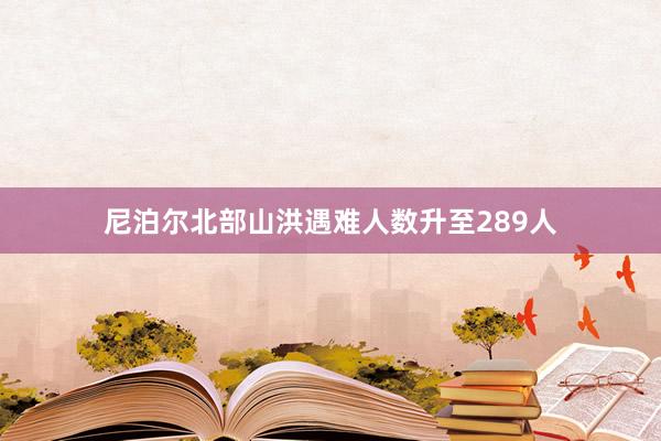 尼泊尔北部山洪遇难人数升至289人