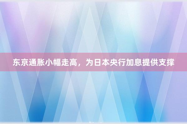 东京通胀小幅走高，为日本央行加息提供支撑