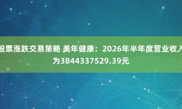 股票涨跌交易策略 美年健康：2026年半年度营业收入为3844337529.39元