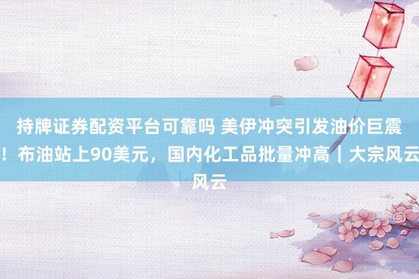 持牌证券配资平台可靠吗 美伊冲突引发油价巨震！布油站上90美元，国内化工品批量冲高｜大宗风云